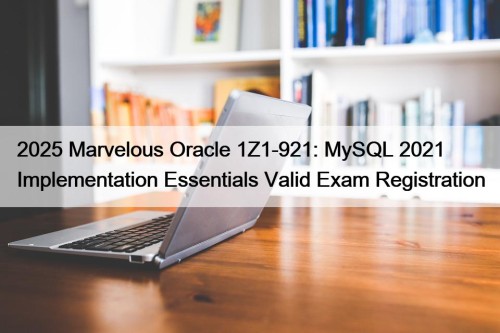 2025 Marvelous Oracle 1Z1-921: MySQL 2021 Implementation Essentials ...